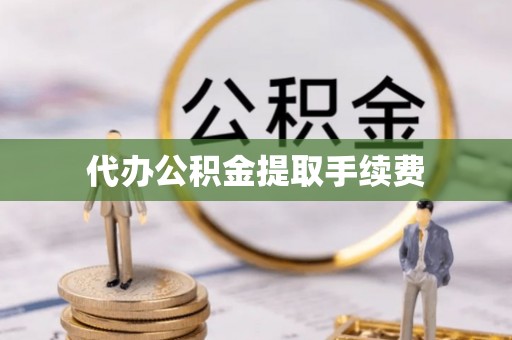 新邱代办公积金提取手续费