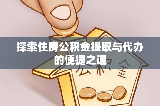 新邱探索住房公积金提取与代办的便捷之道