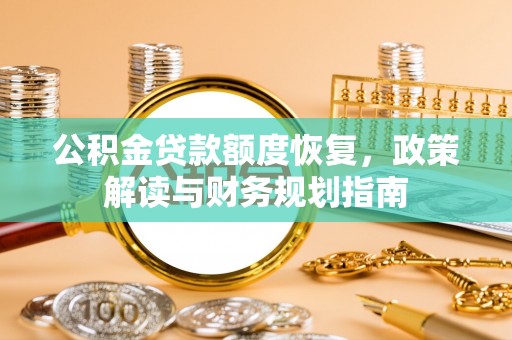 新邱公积金贷款额度恢复，政策解读与财务规划指南