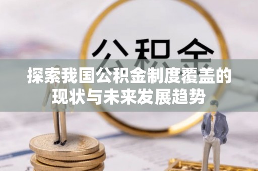 新邱探索我国公积金制度覆盖的现状与未来发展趋势