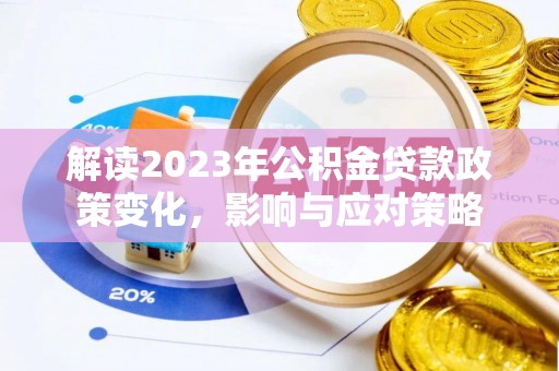 新邱解读2023年公积金贷款政策变化，影响与应对策略
