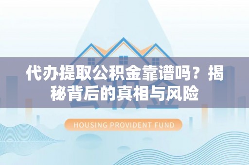 新邱代办提取公积金靠谱吗？揭秘背后的真相与风险