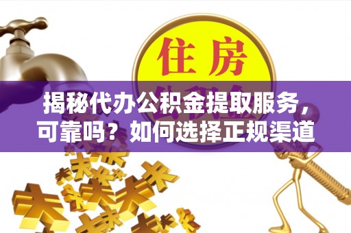 新邱揭秘代办公积金提取服务，可靠吗？如何选择正规渠道？