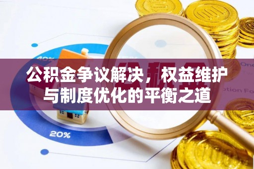 新邱公积金争议解决，权益维护与制度优化的平衡之道