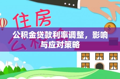 新邱公积金贷款利率调整，影响与应对策略