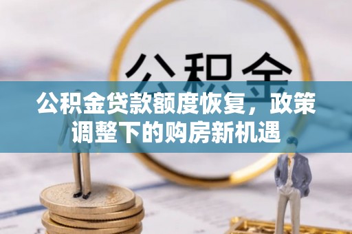 新邱公积金贷款额度恢复，政策调整下的购房新机遇