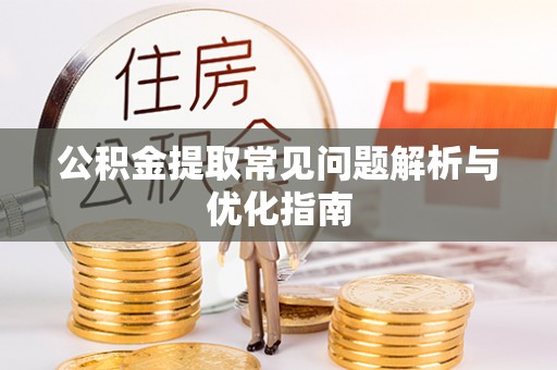 新邱公积金提取常见问题解析与优化指南
