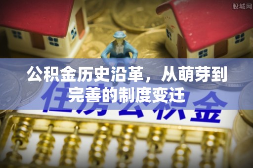 新邱公积金历史沿革，从萌芽到完善的制度变迁