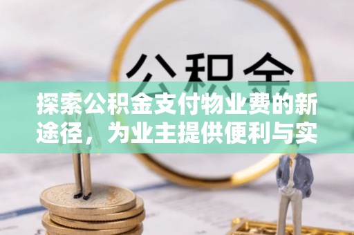 新邱探索公积金支付物业费的新途径，为业主提供便利与实惠