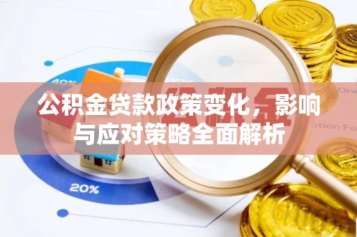 新邱公积金贷款政策变化，影响与应对策略全面解析