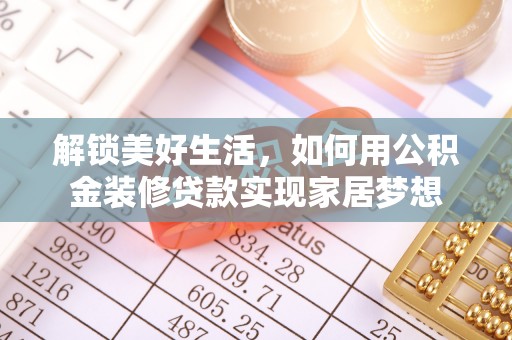 新邱解锁美好生活，如何用公积金装修贷款实现家居梦想