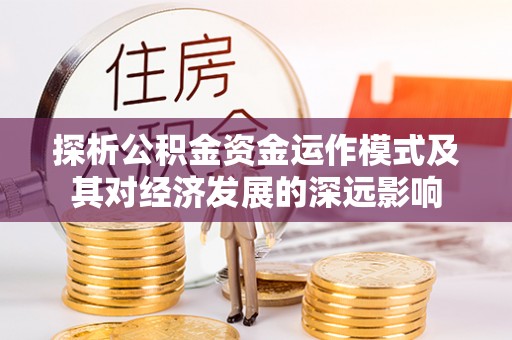 新邱探析公积金资金运作模式及其对经济发展的深远影响