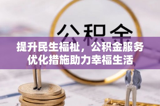 新邱提升民生福祉，公积金服务优化措施助力幸福生活