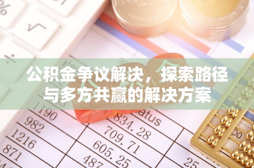 新邱公积金争议解决，探索路径与多方共赢的解决方案