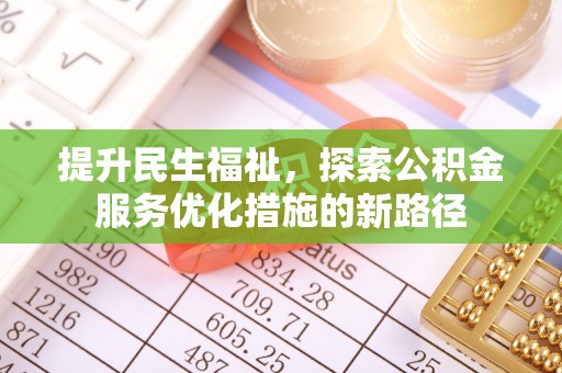 新邱提升民生福祉，探索公积金服务优化措施的新路径