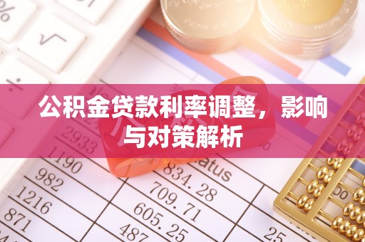 新邱公积金贷款利率调整，影响与对策解析