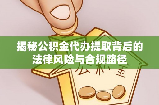 新邱揭秘公积金代办提取背后的法律风险与合规路径