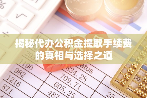 新邱揭秘代办公积金提取手续费的真相与选择之道