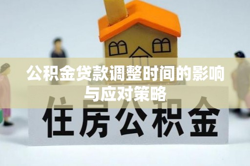 新邱公积金贷款调整时间的影响与应对策略