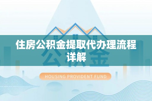 新邱住房公积金提取代办理流程详解