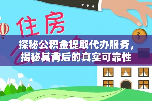 新邱探秘公积金提取代办服务，揭秘其背后的真实可靠性