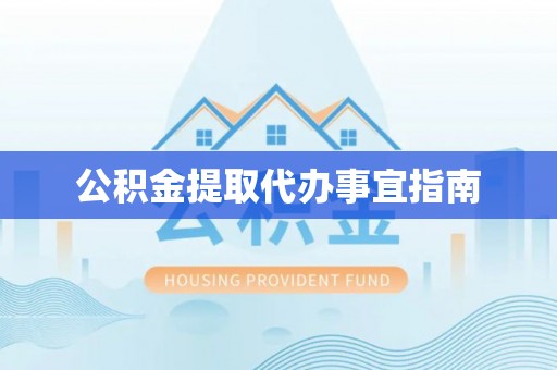 新邱公积金提取代办事宜指南