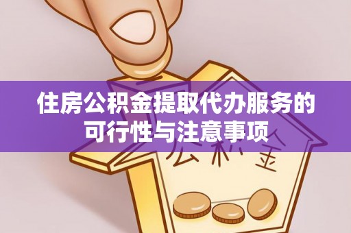 新邱住房公积金提取代办服务的可行性与注意事项