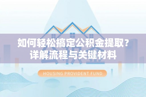 新邱如何轻松搞定公积金提取？详解流程与关键材料