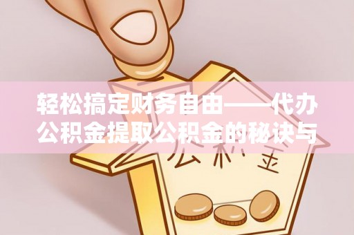 新邱轻松搞定财务自由——代办公积金提取公积金的秘诀与技巧