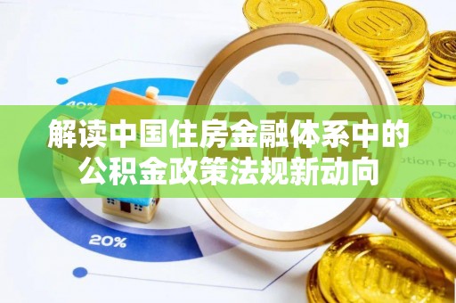 新邱解读中国住房金融体系中的公积金政策法规新动向
