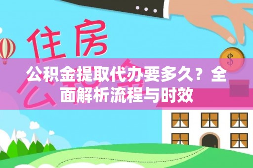 新邱公积金提取代办要多久？全面解析流程与时效