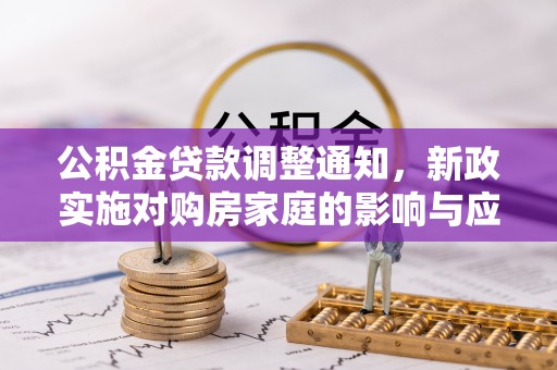 新邱公积金贷款调整通知，新政实施对购房家庭的影响与应对策略