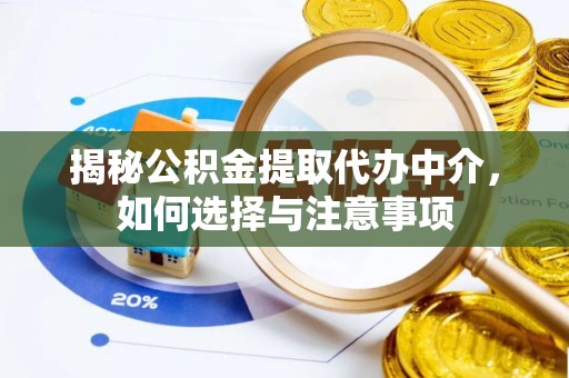 新邱揭秘公积金提取代办中介，如何选择与注意事项
