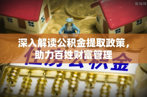 新邱深入解读公积金提取政策，助力百姓财富管理