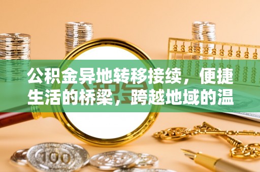 新邱公积金异地转移接续，便捷生活的桥梁，跨越地域的温暖保障
