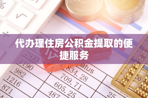 新邱代办理住房公积金提取的便捷服务