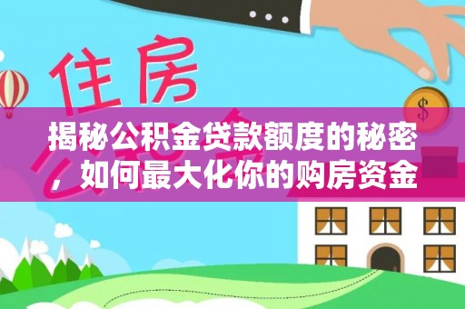 新邱揭秘公积金贷款额度的秘密，如何最大化你的购房资金