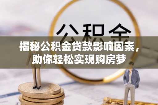 新邱揭秘公积金贷款影响因素，助你轻松实现购房梦
