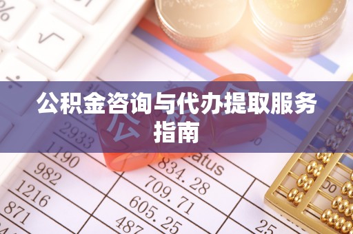 新邱公积金咨询与代办提取服务指南