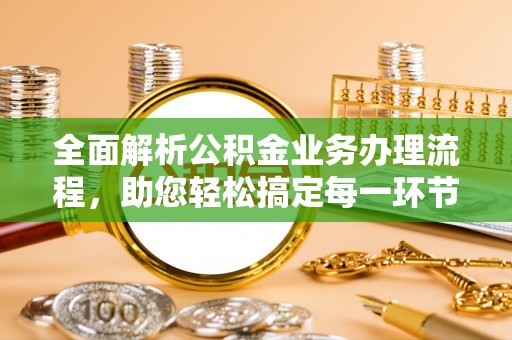新邱全面解析公积金业务办理流程，助您轻松搞定每一环节