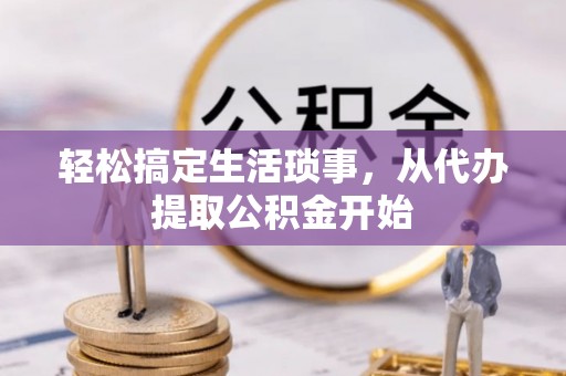 新邱轻松搞定生活琐事，从代办提取公积金开始