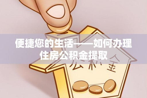 新邱便捷您的生活——如何办理住房公积金提取