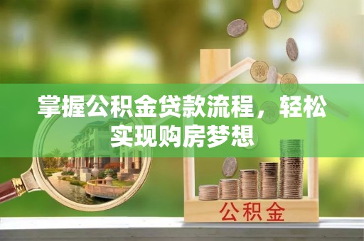 新邱掌握公积金贷款流程，轻松实现购房梦想