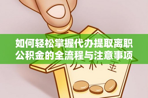 新邱如何轻松掌握代办提取离职公积金的全流程与注意事项