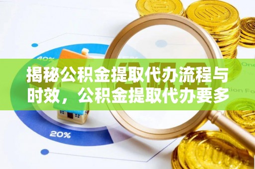 新邱揭秘公积金提取代办流程与时效，公积金提取代办要多久不再迷茫