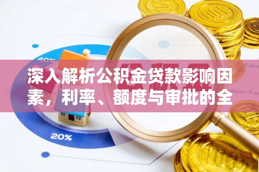 新邱深入解析公积金贷款影响因素，利率、额度与审批的全面解读