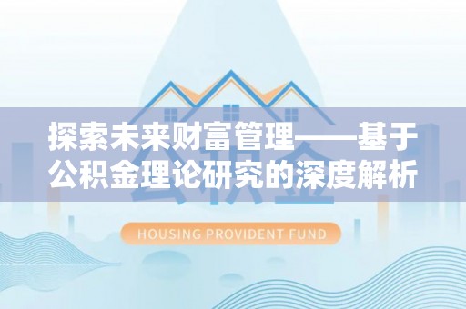 新邱探索未来财富管理——基于公积金理论研究的深度解析