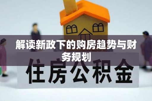 新邱解读新政下的购房趋势与财务规划