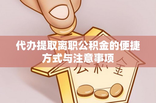 新邱代办提取离职公积金的便捷方式与注意事项