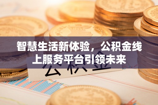 新邱智慧生活新体验，公积金线上服务平台引领未来